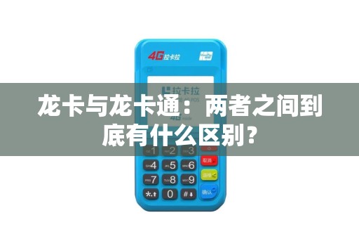 龙卡与龙卡通：两者之间到底有什么区别？