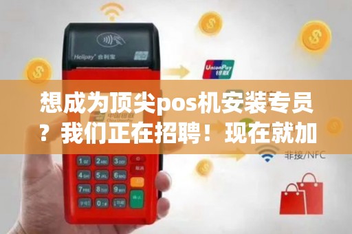 想成为顶尖pos机安装专员？我们正在招聘！现在就加入我们吧！
