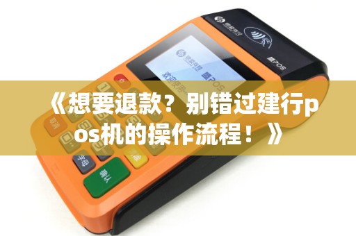 《想要退款？别错过建行pos机的操作流程！》