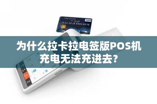 为什么拉卡拉电签版POS机充电无法充进去？