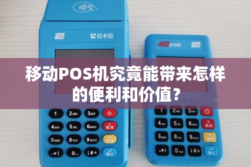 移动POS机究竟能带来怎样的便利和价值？