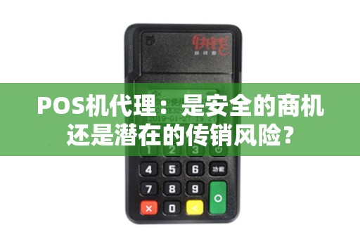 POS机代理：是安全的商机还是潜在的传销风险？