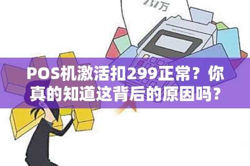 POS机激活扣299正常？你真的知道这背后的原因吗？