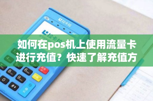 如何在pos机上使用流量卡进行充值？快速了解充值方法！
