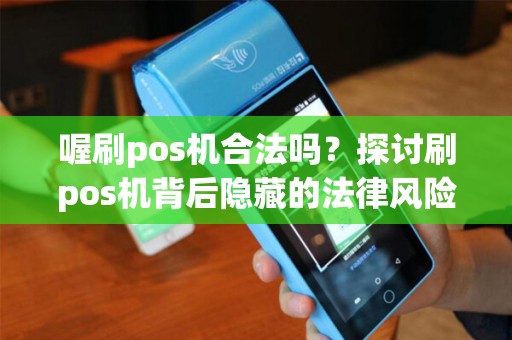 喔刷pos机合法吗？探讨刷pos机背后隐藏的法律风险