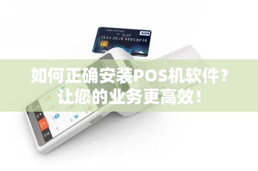 如何正确安装POS机软件？让您的业务更高效！