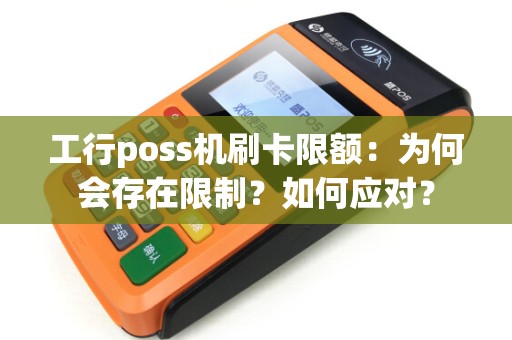 工行poss机刷卡限额：为何会存在限制？如何应对？