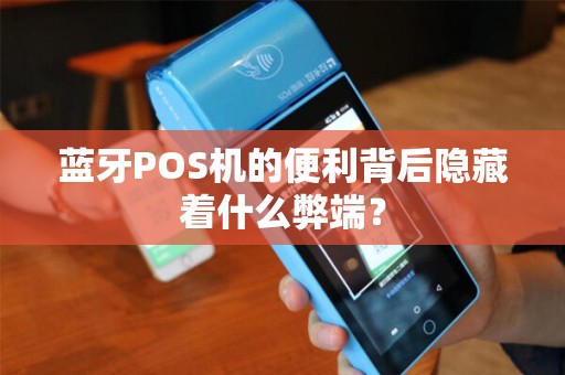 蓝牙POS机的便利背后隐藏着什么弊端？