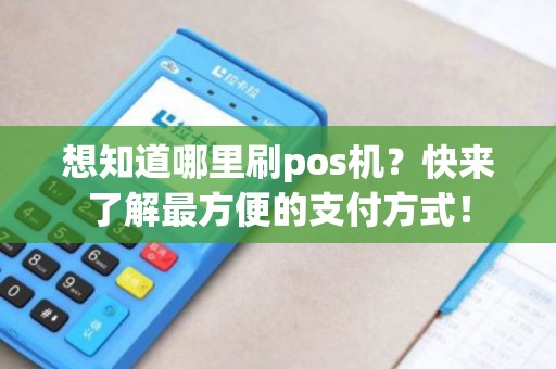 想知道哪里刷pos机？快来了解最方便的支付方式！