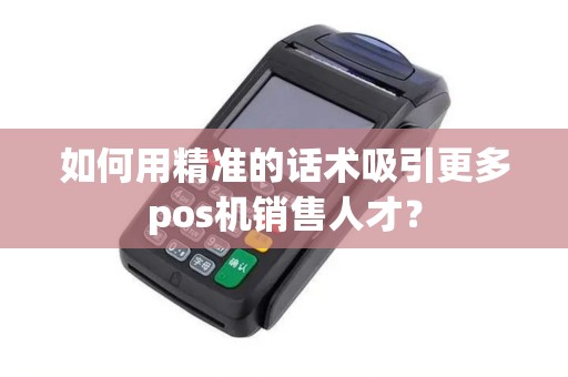 如何用精准的话术吸引更多pos机销售人才？