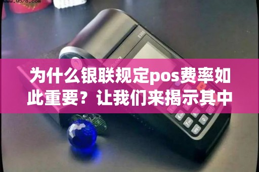 为什么银联规定pos费率如此重要？让我们来揭示其中奥秘！
