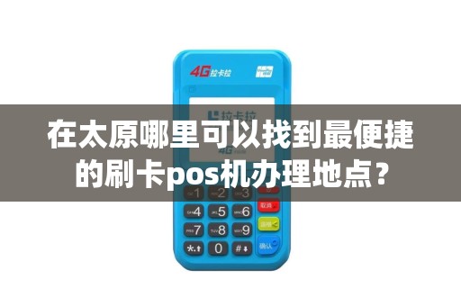 在太原哪里可以找到最便捷的刷卡pos机办理地点？