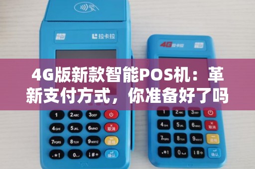 4G版新款智能POS机：革新支付方式，你准备好了吗？