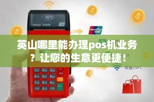 英山哪里能办理pos机业务？让您的生意更便捷！