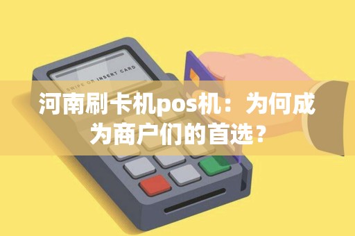 河南刷卡机pos机：为何成为商户们的首选？
