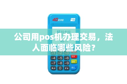 公司用pos机办理交易，法人面临哪些风险？