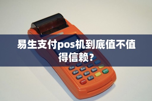 易生支付pos机到底值不值得信赖？