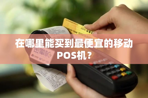 在哪里能买到最便宜的移动POS机？