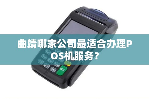 曲靖哪家公司最适合办理POS机服务？