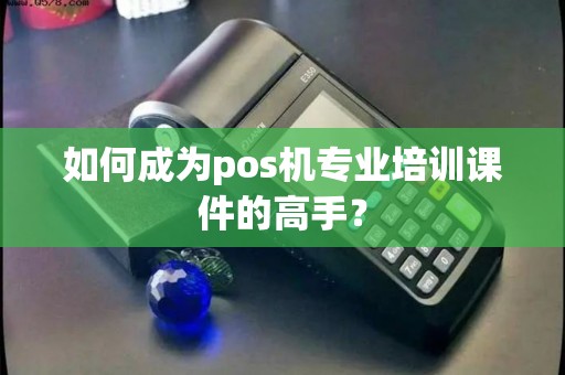 如何成为pos机专业培训课件的高手？