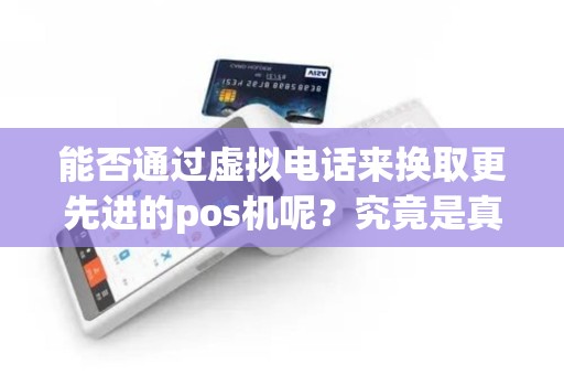 能否通过虚拟电话来换取更先进的pos机呢？究竟是真实可能还是幻想？