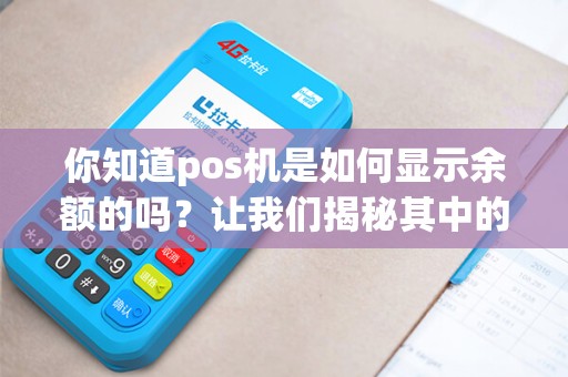你知道pos机是如何显示余额的吗？让我们揭秘其中的秘密！