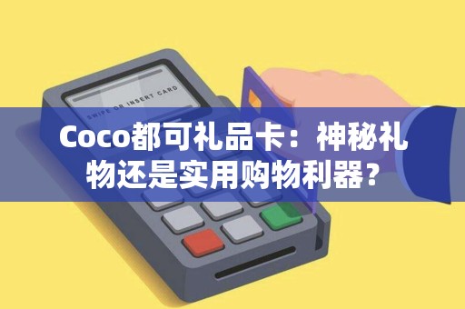 Coco都可礼品卡：神秘礼物还是实用购物利器？