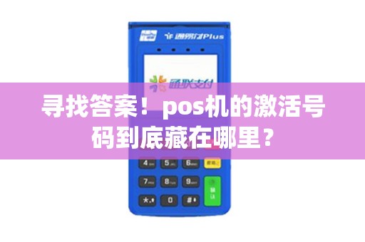 寻找答案！pos机的激活号码到底藏在哪里？