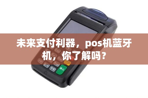 未来支付利器，pos机蓝牙机，你了解吗？