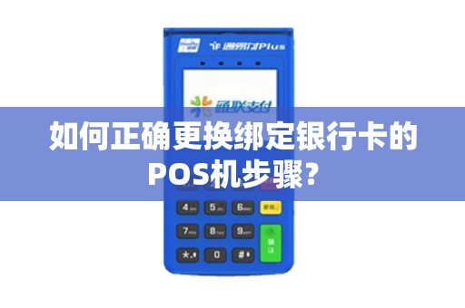 如何正确更换绑定银行卡的POS机步骤？