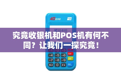 究竟收银机和POS机有何不同？让我们一探究竟！