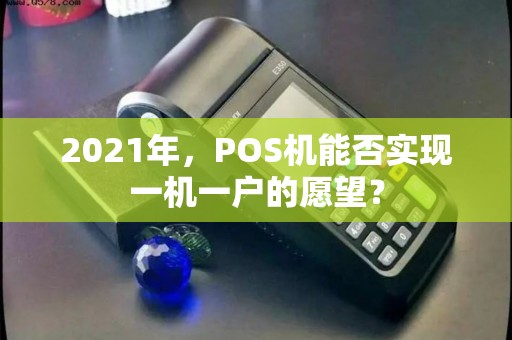 2021年，POS机能否实现一机一户的愿望？