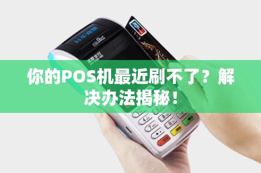 你的POS机最近刷不了？解决办法揭秘！