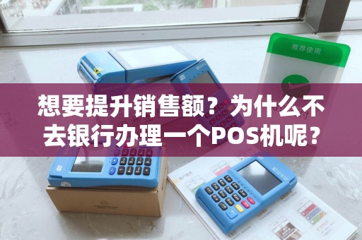想要提升销售额？为什么不去银行办理一个POS机呢？