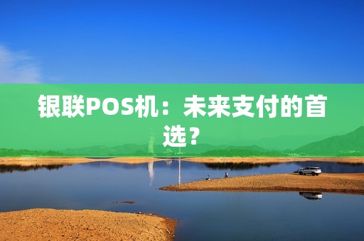 银联POS机：未来支付的首选？