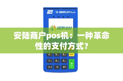 安陆商户pos机：一种革命性的支付方式？
