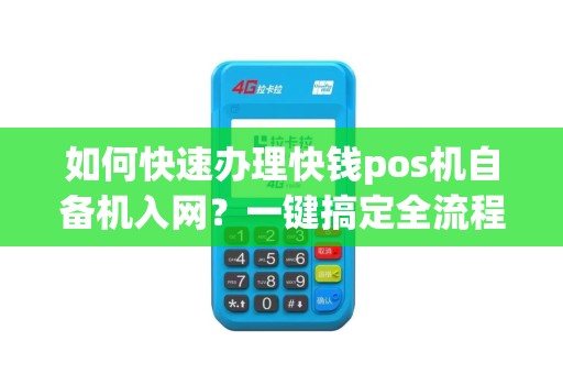 如何快速办理快钱pos机自备机入网？一键搞定全流程！