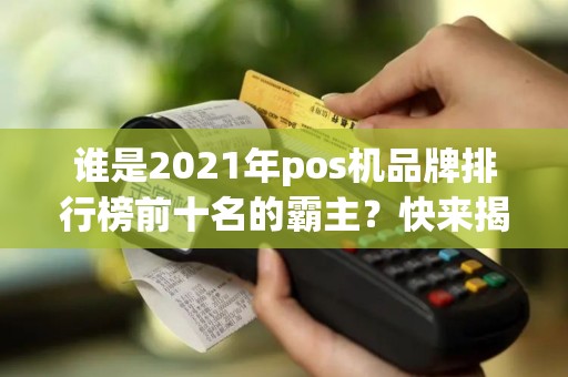 谁是2021年pos机品牌排行榜前十名的霸主？快来揭晓！