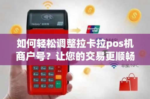 如何轻松调整拉卡拉pos机商户号？让您的交易更顺畅！