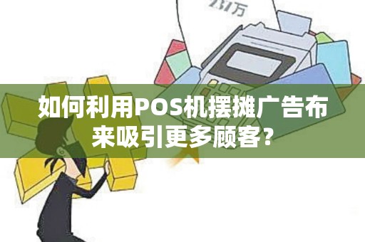 如何利用POS机摆摊广告布来吸引更多顾客？