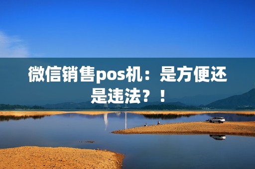 微信销售pos机：是方便还是违法？！