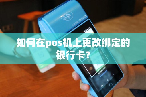 如何在pos机上更改绑定的银行卡？