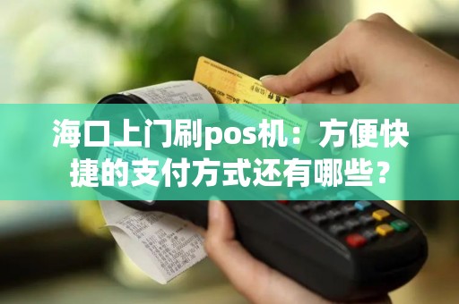 海口上门刷pos机：方便快捷的支付方式还有哪些？