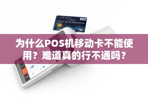 为什么POS机移动卡不能使用？难道真的行不通吗？