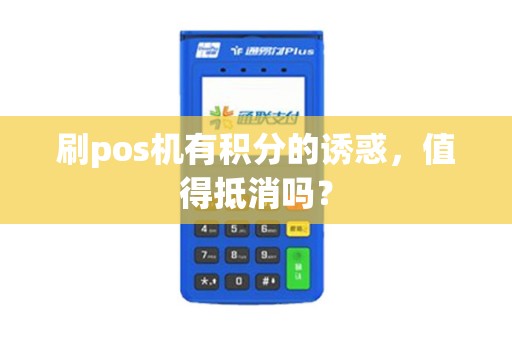 刷pos机有积分的诱惑，值得抵消吗？