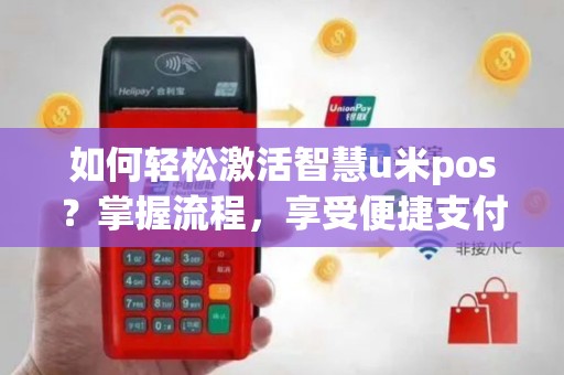 如何轻松激活智慧u米pos？掌握流程，享受便捷支付体验！