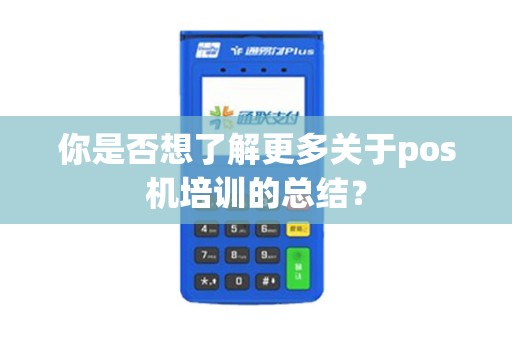 你是否想了解更多关于pos机培训的总结？