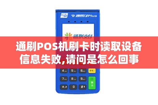 通刷POS机刷卡时读取设备信息失败,请问是怎么回事6月...
