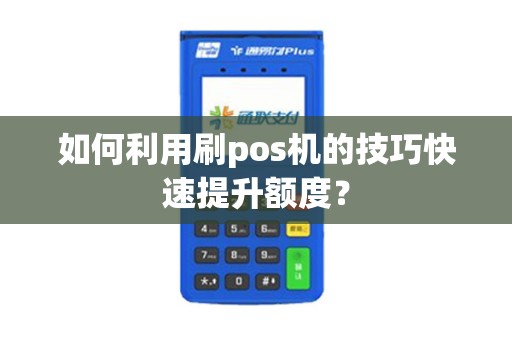 如何利用刷pos机的技巧快速提升额度？