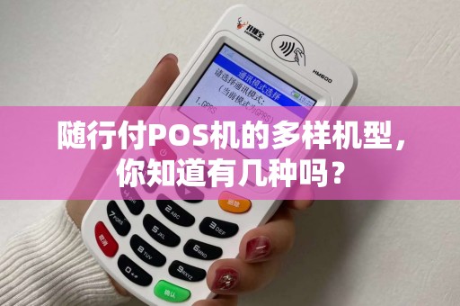 随行付POS机的多样机型，你知道有几种吗？